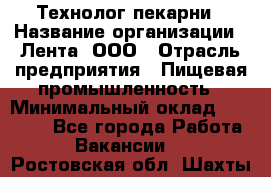 Технолог пекарни › Название организации ­ Лента, ООО › Отрасль предприятия ­ Пищевая промышленность › Минимальный оклад ­ 21 000 - Все города Работа » Вакансии   . Ростовская обл.,Шахты г.